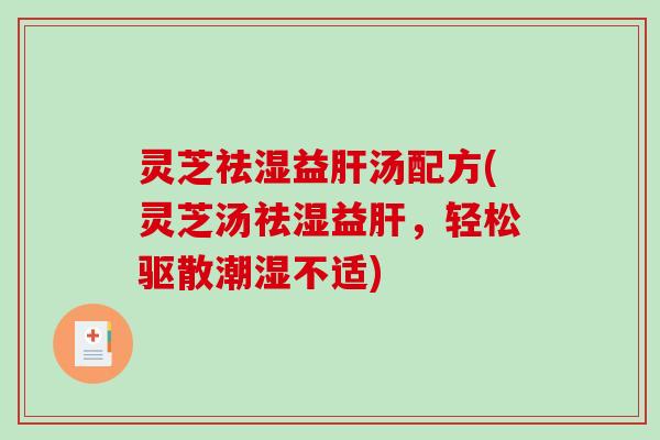 灵芝祛湿益肝汤配方(灵芝汤祛湿益肝，轻松驱散潮湿不适)
