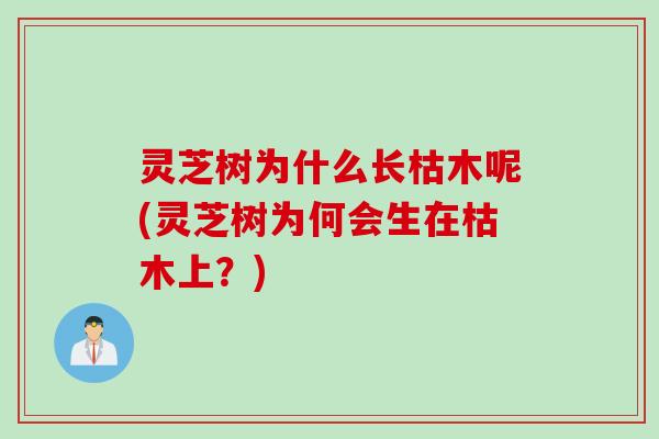 灵芝树为什么长枯木呢(灵芝树为何会生在枯木上？)