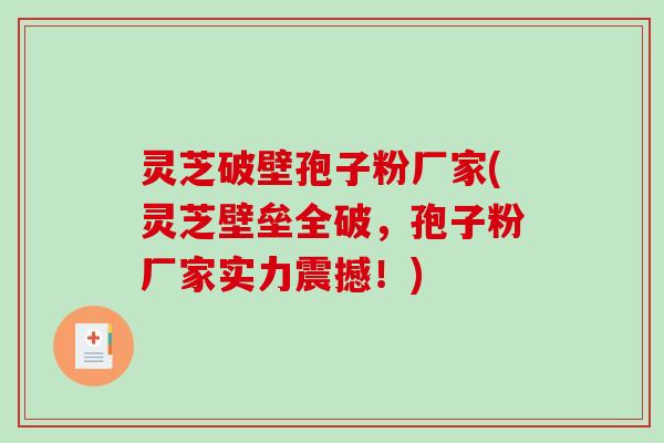 灵芝破壁孢子粉厂家(灵芝壁垒全破，孢子粉厂家实力震撼！)