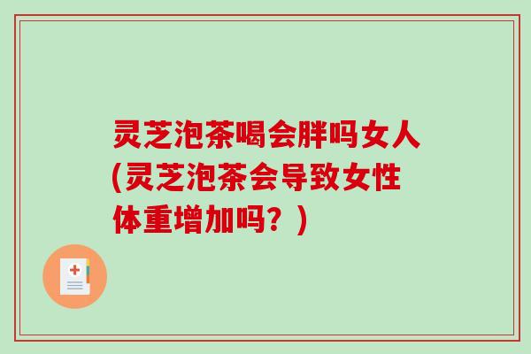 灵芝泡茶喝会胖吗女人(灵芝泡茶会导致女性体重增加吗？)