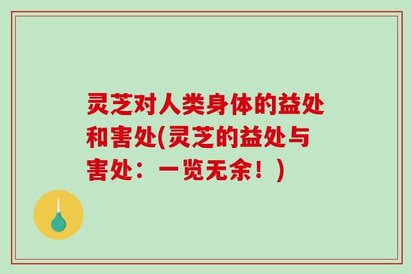 灵芝对人类身体的益处和害处(灵芝的益处与害处：一览无余！)