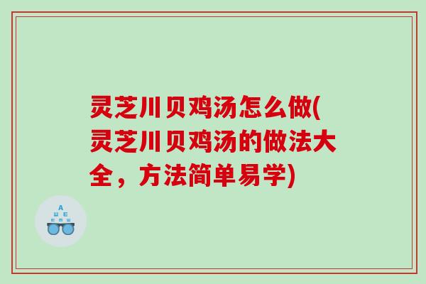 灵芝川贝鸡汤怎么做(灵芝川贝鸡汤的做法大全，方法简单易学)