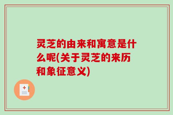 灵芝的由来和寓意是什么呢(关于灵芝的来历和象征意义)