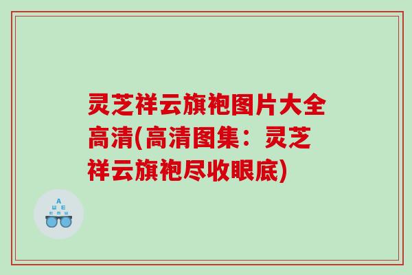灵芝祥云旗袍图片大全高清(高清图集：灵芝祥云旗袍尽收眼底)