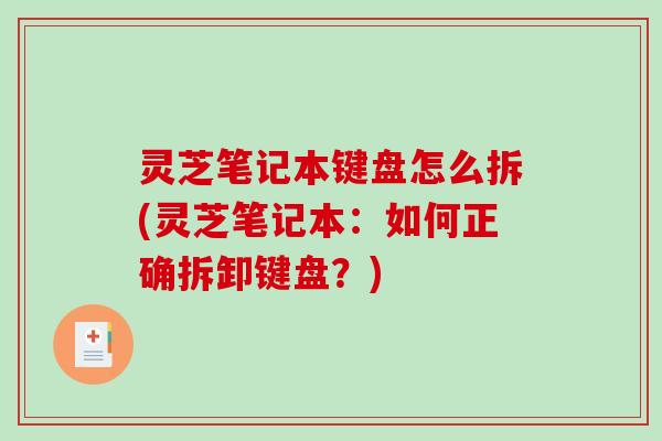 灵芝笔记本键盘怎么拆(灵芝笔记本：如何正确拆卸键盘？)