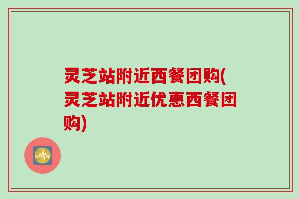 灵芝站附近西餐团购(灵芝站附近优惠西餐团购)