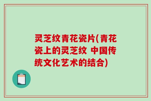 灵芝纹青花瓷片(青花瓷上的灵芝纹 中国传统文化艺术的结合)