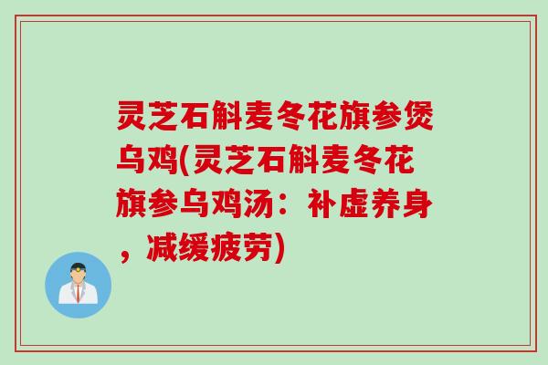 灵芝石斛麦冬花旗参煲乌鸡(灵芝石斛麦冬花旗参乌鸡汤：补虚养身，减缓疲劳)