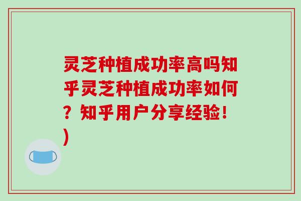 灵芝种植成功率高吗知乎灵芝种植成功率如何?知乎用户分享经验!) 灵芝种植成功率高吗知乎灵芝种植成功率如何?知乎用户分享经验!)