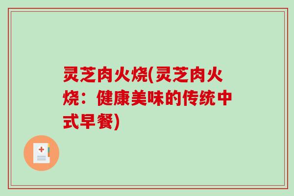 灵芝肉火烧(灵芝肉火烧：健康美味的传统中式早餐)