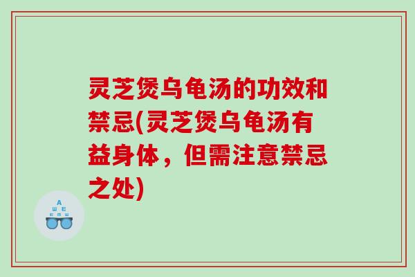 灵芝煲乌龟汤的功效和禁忌(灵芝煲乌龟汤有益身体，但需注意禁忌之处)