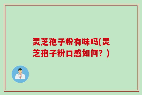 灵芝孢子粉有味吗(灵芝孢子粉口感如何？)