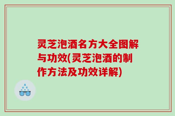灵芝泡酒名方大全图解与功效(灵芝泡酒的制作方法及功效详解)