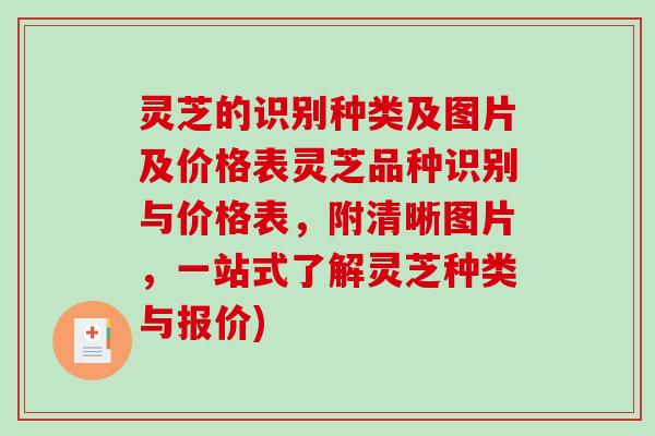 灵芝的识别种类及图片及价格表灵芝品种识别与价格表，附清晰图片，一站式了解灵芝种类与报价)