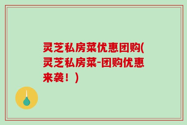 灵芝私房菜优惠团购(灵芝私房菜-团购优惠来袭！)