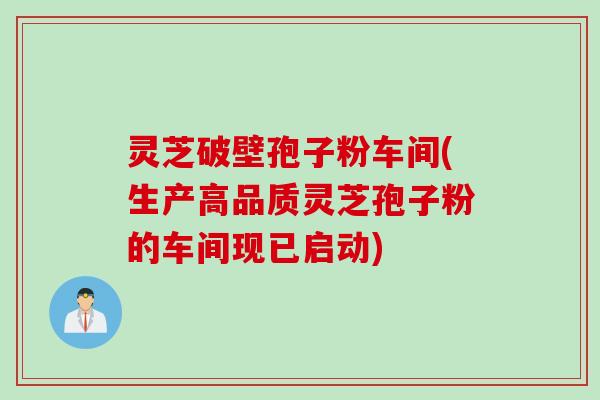 灵芝破壁孢子粉车间(生产高品质灵芝孢子粉的车间现已启动)