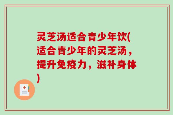 灵芝汤适合青少年饮(适合青少年的灵芝汤，提升免疫力，滋补身体)