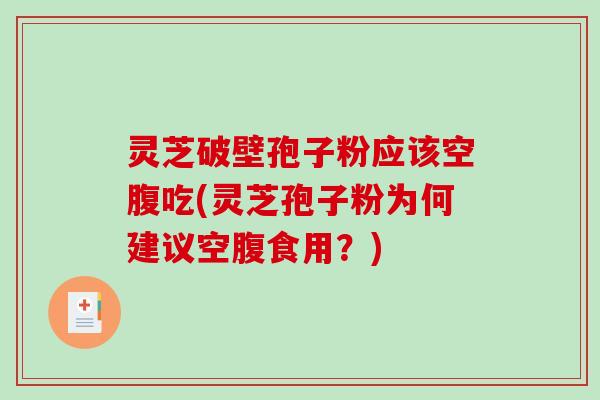 灵芝破壁孢子粉应该空腹吃(灵芝孢子粉为何建议空腹食用？)
