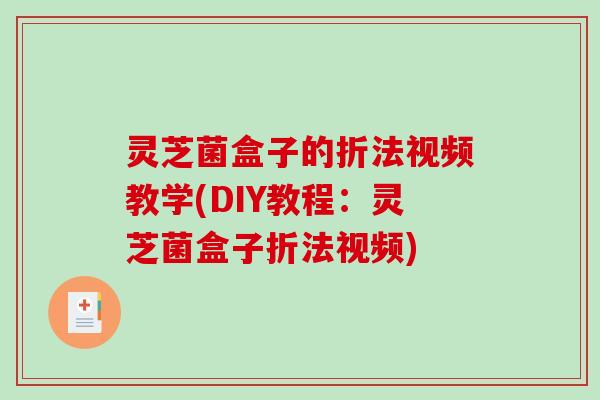 灵芝菌盒子的折法视频教学(DIY教程：灵芝菌盒子折法视频)