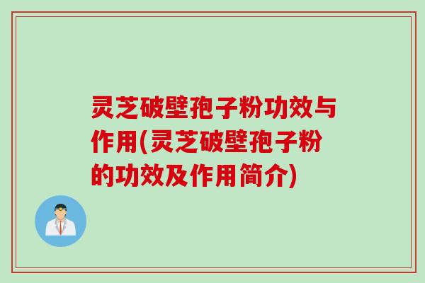 灵芝破壁孢子粉功效与作用(灵芝破壁孢子粉的功效及作用简介)