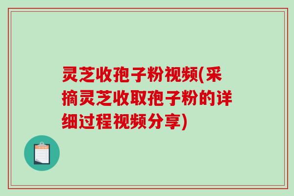 灵芝收孢子粉视频(采摘灵芝收取孢子粉的详细过程视频分享)