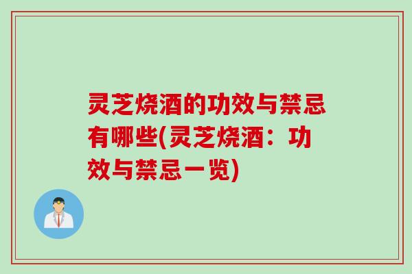 灵芝烧酒的功效与禁忌有哪些(灵芝烧酒：功效与禁忌一览)