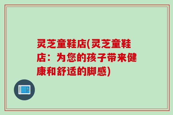灵芝童鞋店(灵芝童鞋店：为您的孩子带来健康和舒适的脚感)
