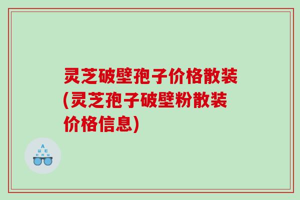 灵芝破壁孢子价格散装(灵芝孢子破壁粉散装价格信息)