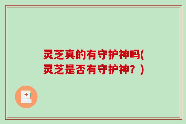 灵芝真的有守护神吗(灵芝是否有守护神？)