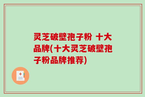 灵芝破壁孢子粉 十大品牌(十大灵芝破壁孢子粉品牌推荐)