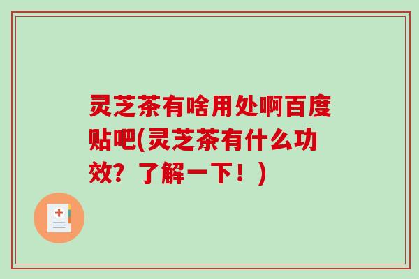 灵芝茶有啥用处啊百度贴吧(灵芝茶有什么功效？了解一下！)