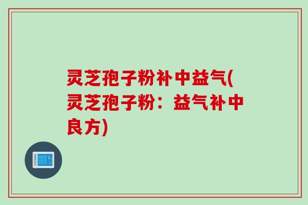灵芝孢子粉补中益气(灵芝孢子粉：益气补中良方)