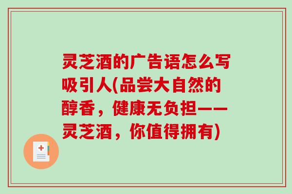 灵芝酒的广告语怎么写吸引人(品尝大自然的醇香，健康无负担——灵芝酒，你值得拥有)