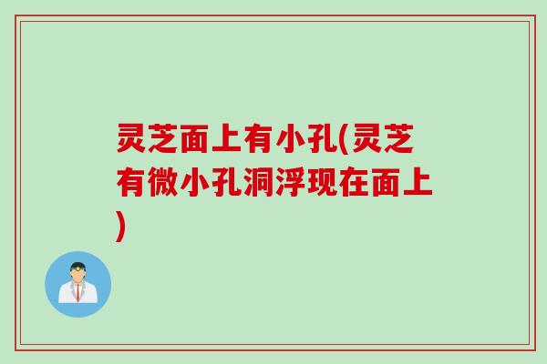 灵芝面上有小孔(灵芝有微小孔洞浮现在面上)
