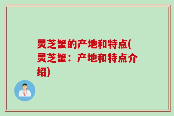 灵芝蟹的产地和特点(灵芝蟹:产地和特点介绍) 灵芝蟹的产地和特点(灵芝蟹:产地和特点介绍)