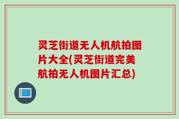 灵芝街道无人机航拍图片大全(灵芝街道完美航拍无人机图片汇总)