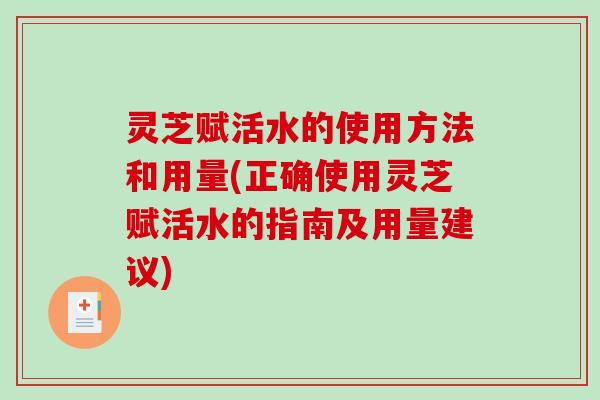 灵芝赋活水的使用方法和用量(正确使用灵芝赋活水的指南及用量建议)