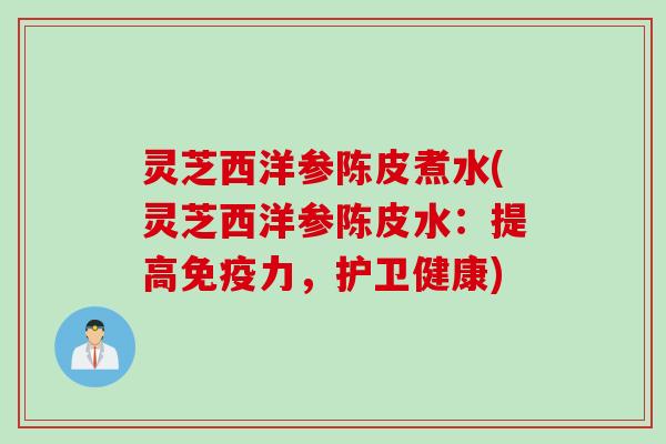 灵芝西洋参陈皮煮水(灵芝西洋参陈皮水：提高免疫力，护卫健康)