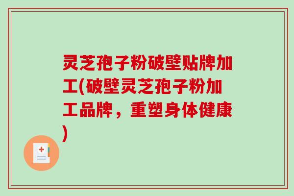 灵芝孢子粉破壁贴牌加工(破壁灵芝孢子粉加工品牌,重塑身体健康) 灵芝孢子粉破壁贴牌加工(破壁灵芝孢子粉加工品牌,重塑身体健康)