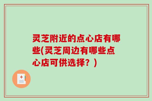 灵芝附近的点心店有哪些(灵芝周边有哪些点心店可供选择？)