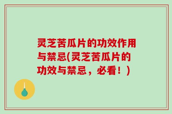 灵芝苦瓜片的功效作用与禁忌(灵芝苦瓜片的功效与禁忌，必看！)