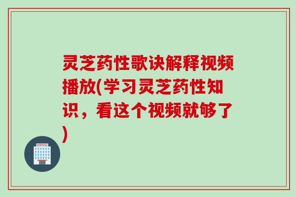 灵芝药性歌诀解释视频播放(学习灵芝药性知识，看这个视频就够了)