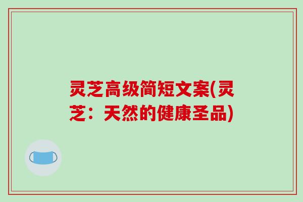 灵芝高级简短文案(灵芝：天然的健康圣品)