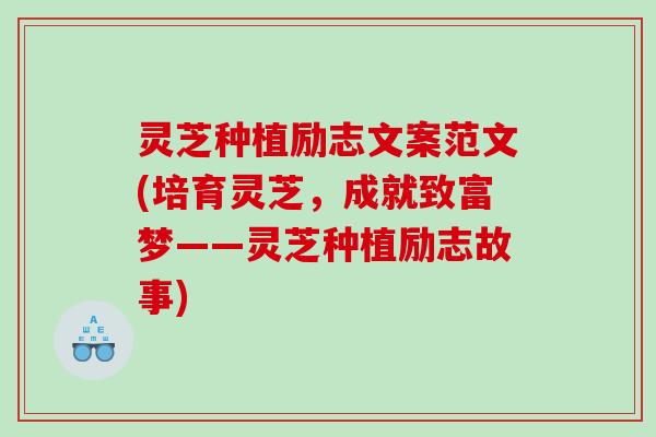 灵芝种植励志文案范文(培育灵芝，成就致富梦——灵芝种植励志故事)