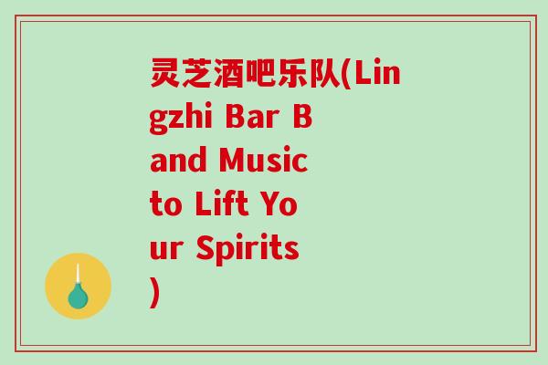 灵芝酒吧乐队(Lingzhi Bar Band Music to Lift Your Spirits)