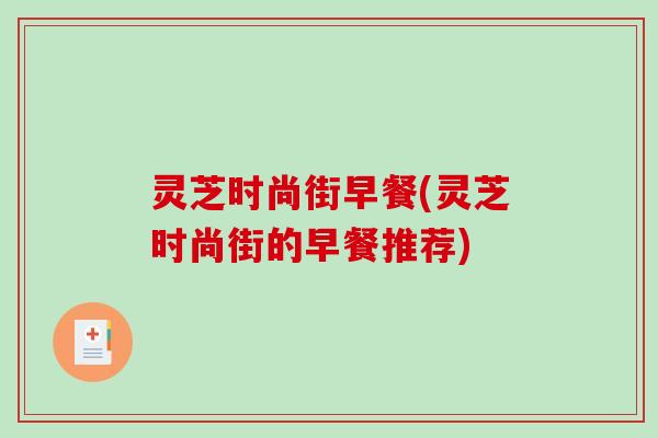 灵芝时尚街早餐(灵芝时尚街的早餐推荐)