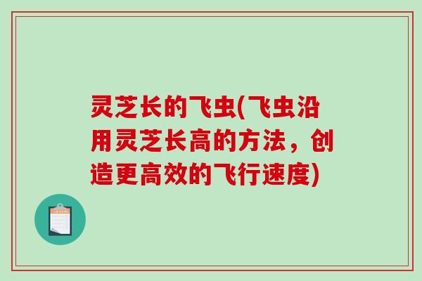 灵芝长的飞虫(飞虫沿用灵芝长高的方法，创造更高效的飞行速度)