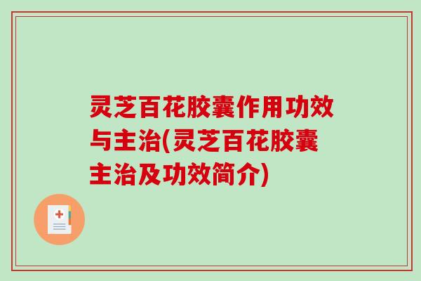 灵芝百花胶囊作用功效与主治(灵芝百花胶囊主治及功效简介)