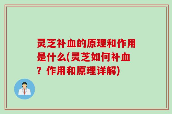 灵芝补血的原理和作用是什么(灵芝如何补血？作用和原理详解)