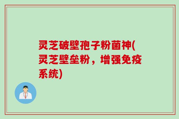 灵芝破壁孢子粉菌神(灵芝壁垒粉，增强免疫系统)